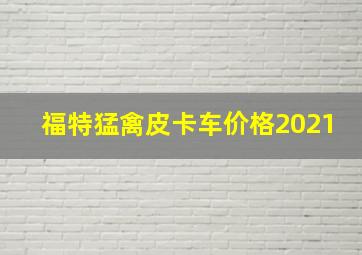 福特猛禽皮卡车价格2021