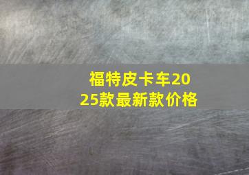 福特皮卡车2025款最新款价格