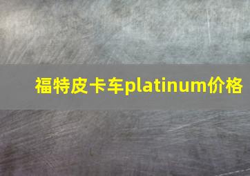 福特皮卡车platinum价格