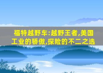 福特越野车:越野王者,美国工业的骄傲,探险的不二之选