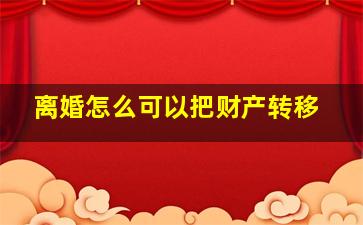 离婚怎么可以把财产转移