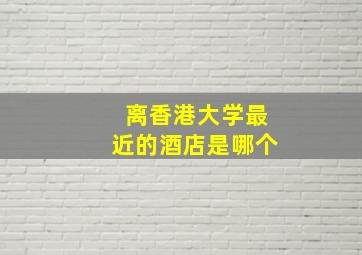 离香港大学最近的酒店是哪个