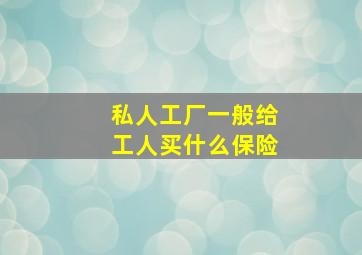 私人工厂一般给工人买什么保险