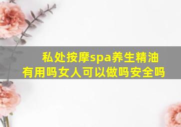 私处按摩spa养生精油有用吗女人可以做吗安全吗