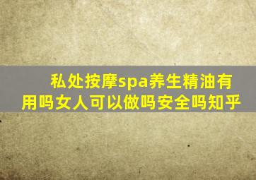 私处按摩spa养生精油有用吗女人可以做吗安全吗知乎