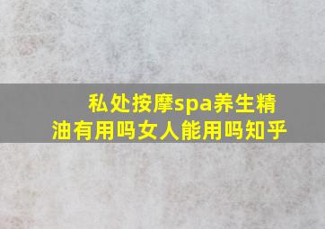 私处按摩spa养生精油有用吗女人能用吗知乎