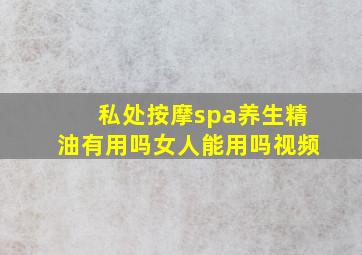 私处按摩spa养生精油有用吗女人能用吗视频