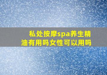 私处按摩spa养生精油有用吗女性可以用吗