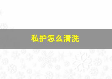 私护怎么清洗