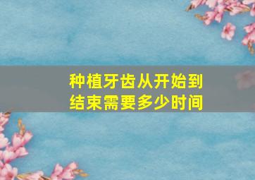 种植牙齿从开始到结束需要多少时间