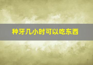 种牙几小时可以吃东西