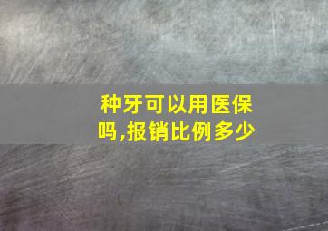 种牙可以用医保吗,报销比例多少