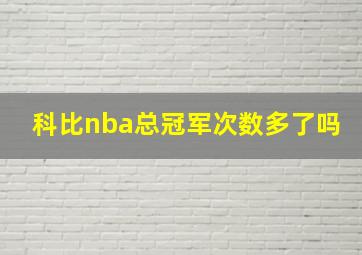 科比nba总冠军次数多了吗