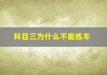 科目三为什么不能练车