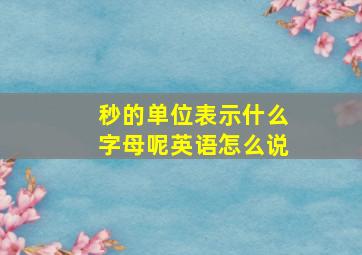 秒的单位表示什么字母呢英语怎么说