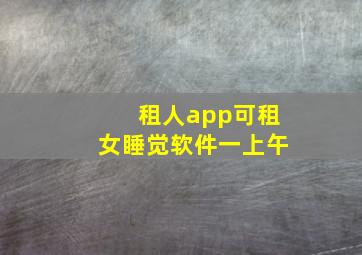 租人app可租女睡觉软件一上午