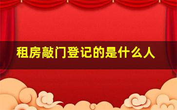 租房敲门登记的是什么人