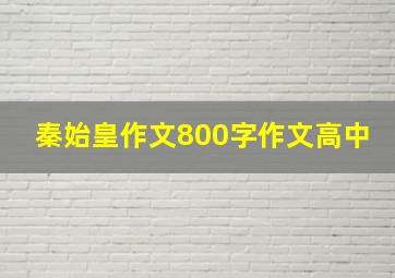 秦始皇作文800字作文高中