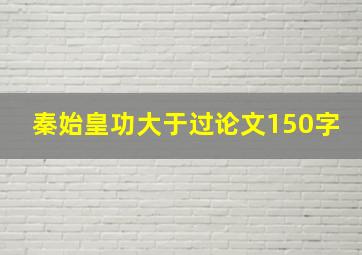 秦始皇功大于过论文150字