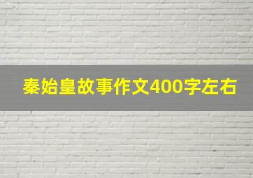 秦始皇故事作文400字左右