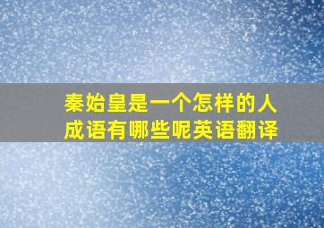 秦始皇是一个怎样的人成语有哪些呢英语翻译