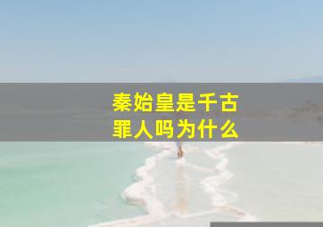 秦始皇是千古罪人吗为什么