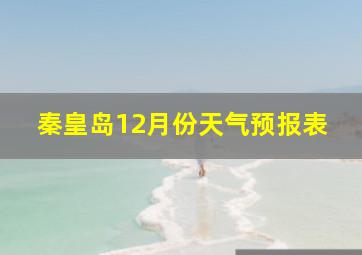 秦皇岛12月份天气预报表