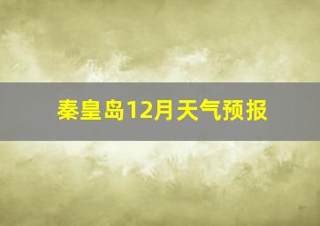 秦皇岛12月天气预报