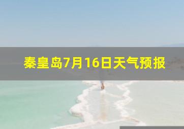 秦皇岛7月16日天气预报