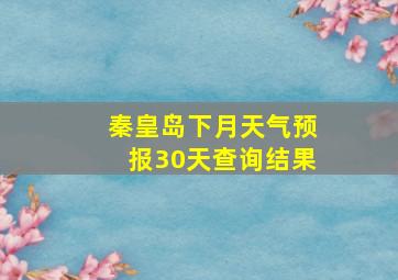 秦皇岛下月天气预报30天查询结果