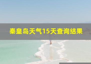 秦皇岛天气15天查询结果