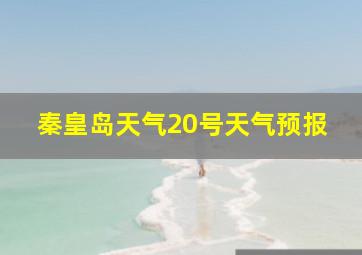 秦皇岛天气20号天气预报