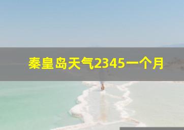 秦皇岛天气2345一个月