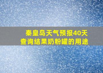 秦皇岛天气预报40天查询结果奶粉罐的用途