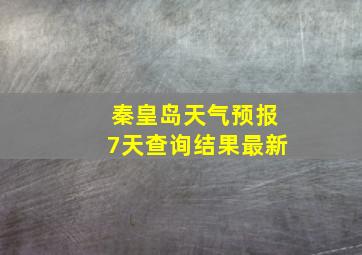 秦皇岛天气预报7天查询结果最新