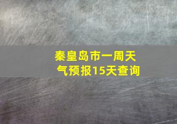 秦皇岛市一周天气预报15天查询