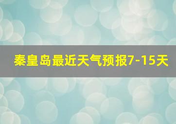 秦皇岛最近天气预报7-15天