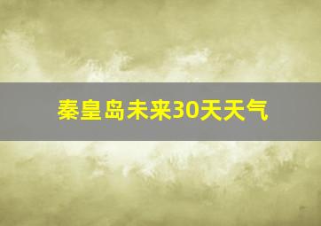 秦皇岛未来30天天气