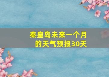 秦皇岛未来一个月的天气预报30天