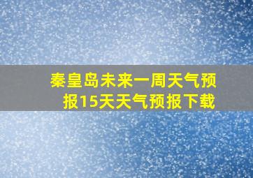 秦皇岛未来一周天气预报15天天气预报下载