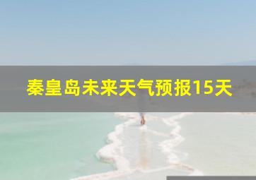 秦皇岛未来天气预报15天