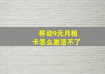 移动9元月租卡怎么激活不了