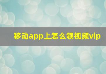 移动app上怎么领视频vip