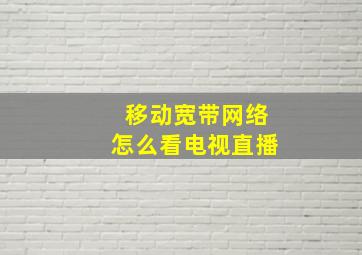 移动宽带网络怎么看电视直播