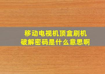 移动电视机顶盒刷机破解密码是什么意思啊