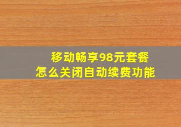 移动畅享98元套餐怎么关闭自动续费功能