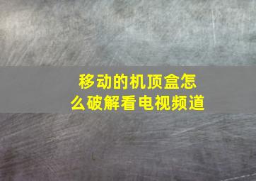 移动的机顶盒怎么破解看电视频道