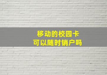 移动的校园卡可以随时销户吗