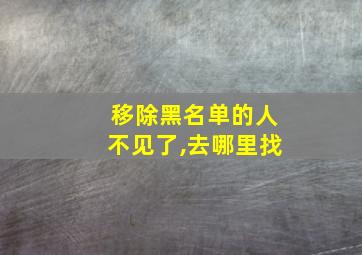 移除黑名单的人不见了,去哪里找