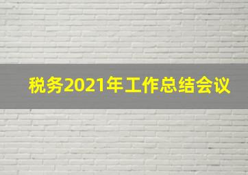 税务2021年工作总结会议